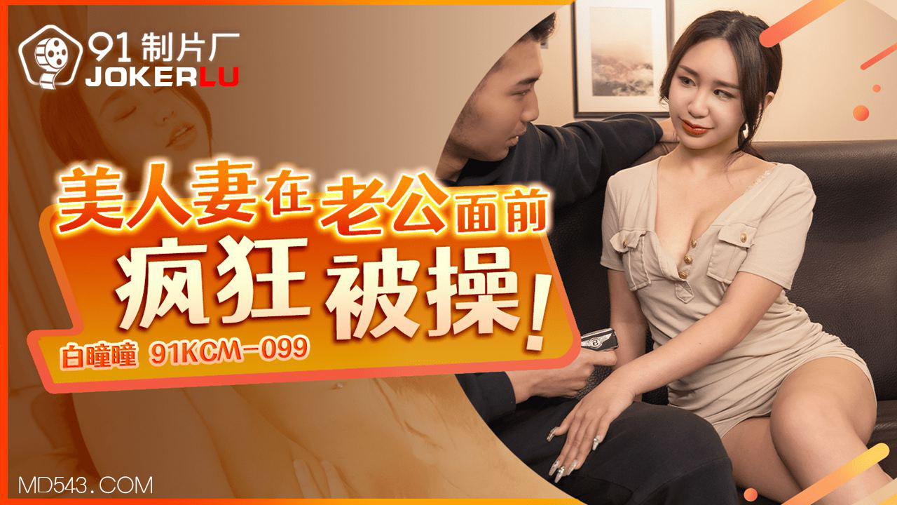 91CKM-099 Beautiful Wife Goes Wild with Passion in Front of Her Husband