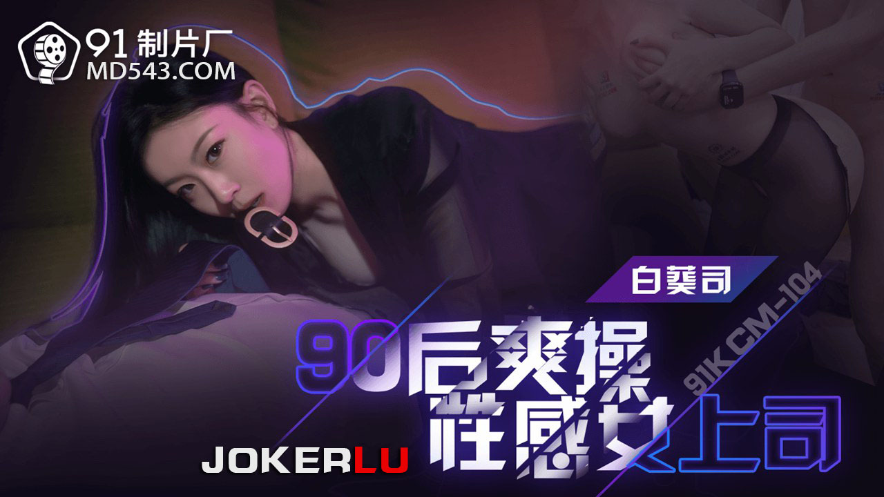 91KCM-104 Post-90s Satisfying Intense Sex with Sensual Female Boss