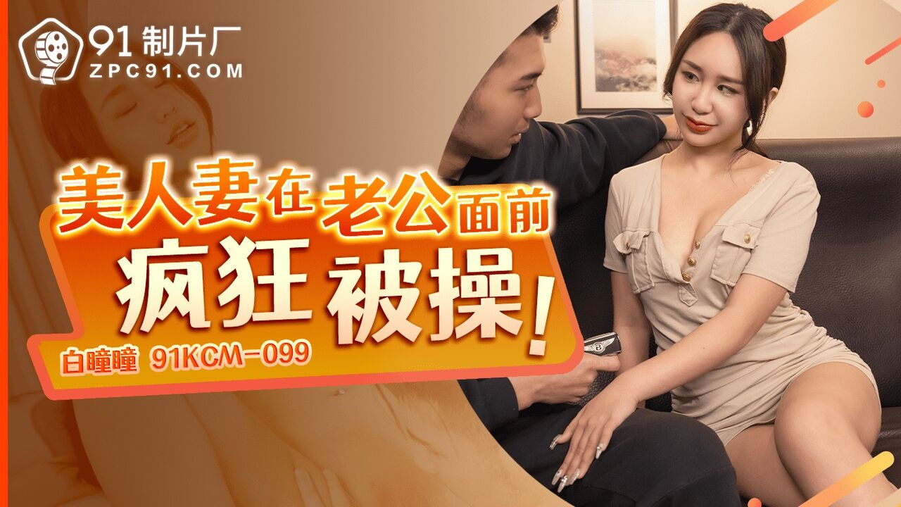 91KCM099 – Beautiful wife gets fucked like crazy in front of her husband