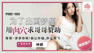 PME180 In order to dream of going abroad, I used my vagina to ask my brother for sponsorship. Thumbnail