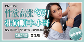 PME276 The sexual desire is high and she seduces the burly SF guy/ Seeing the burly arms and pussy, half of the panties are wet Thumbnail