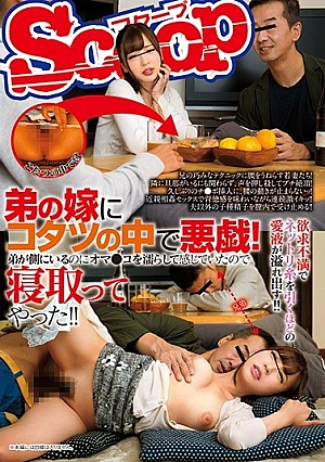[UNCENSORED-LEAK] SCOP-492 Mischief In The Kotatsu To The Brother’s Wife!Although My Younger Brother Was On His Side, I Felt Like I Wet The Coat, I Fell Asleep! !84SCOP492 弟の嫁にコタツの中で悪戯！弟が側にいるのにオマ●コを濡らして感じていたので寝取ってやった！！