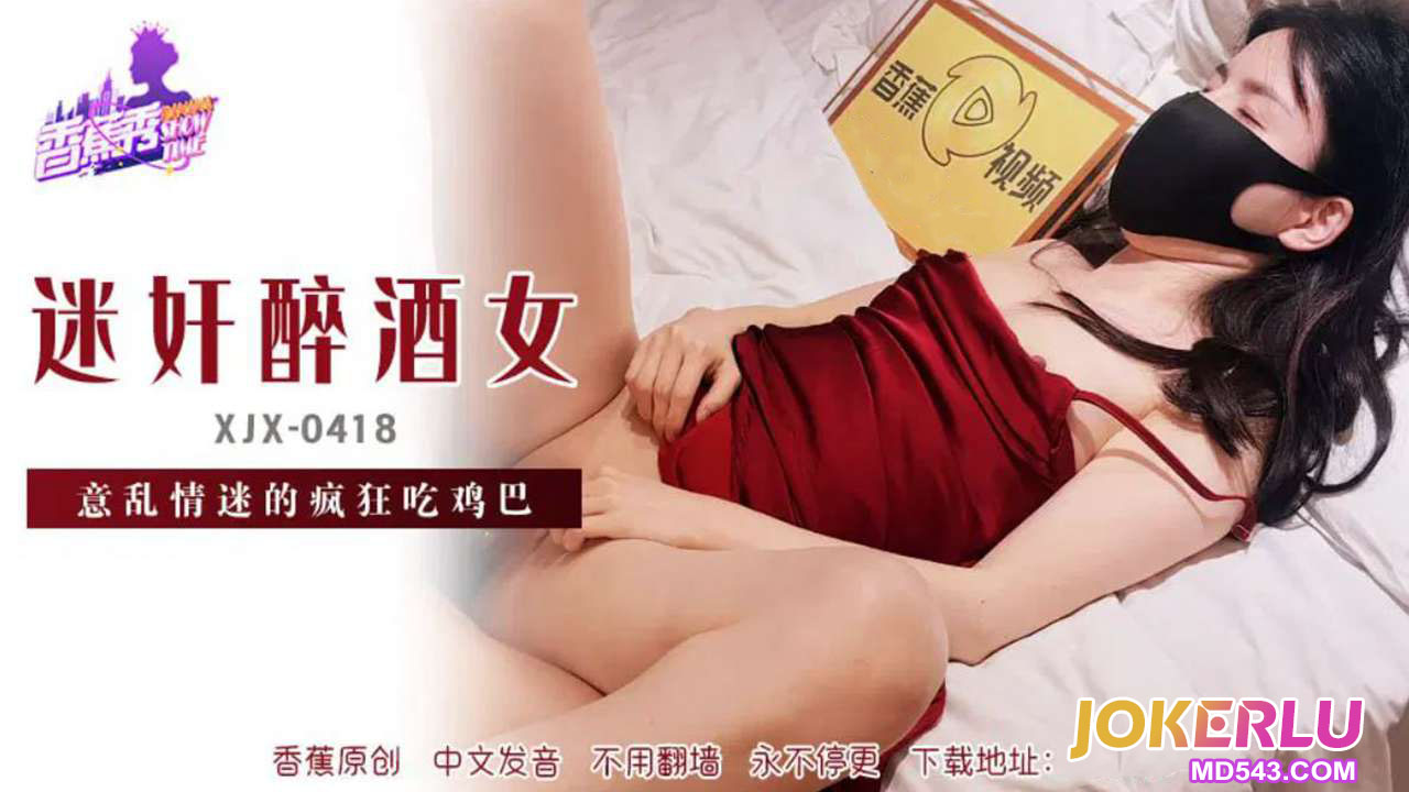 XJX418 Bewitched Drunken Woman Lost in Desire and Devouring Cock