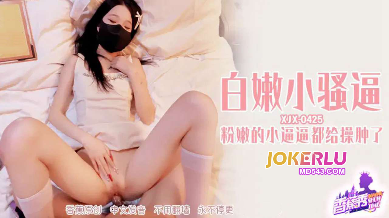 XJX425 Fair-Skinned Little Slut’s Pussy Got Fucked Swollen