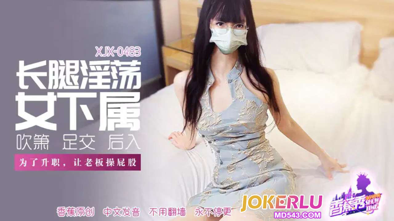 XJX483 Long-Legged Lewd Female Subordinate Lets the Boss Fuck Her Ass