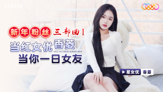XK8150 New Year's Fan Trilogy 1 / The popular actress Xiangling will be your girlfriend for a day Thumbnail