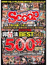 SCOP-345 The darkness swirling in Japan, the power of sex! Illegal customs, filthy ●, support ● dating, leap, powerful aphrodisiac! This is SCOOP's specially selected illegal BEST 50 people 500 minutes SP! !! Thumbnail