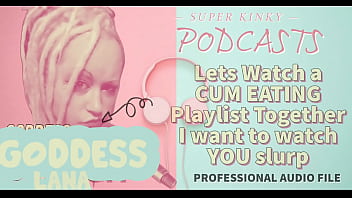 Kinky Podcast 12 Lets Watch A Cum Eating Playlist Together I Want To Watch You Slurp