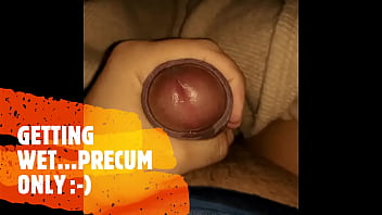 Getting Wet...precum Only 1