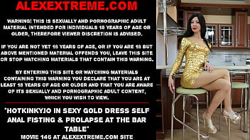 Hotkinkyjo In Sexy Gold Dress Self Anal Fisting _ Prolapse At The Bar Table