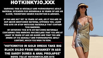 Hotkinkyjo In Gold Dress Take Big Black Dildo From Mrhankey In Ass The Sandy Dunes _ Anal Prolapse